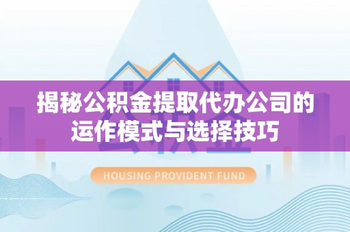 绥化揭秘公积金提取代办公司的运作模式与选择技巧