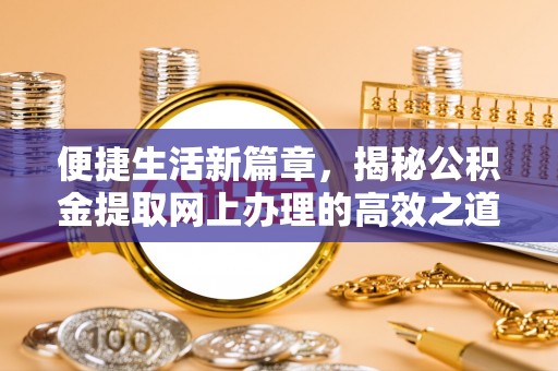绥化便捷生活新篇章，揭秘公积金提取网上办理的高效之道