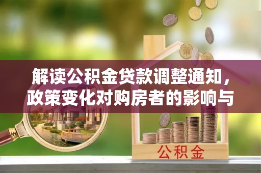 绥化解读公积金贷款调整通知，政策变化对购房者的影响与应对策略