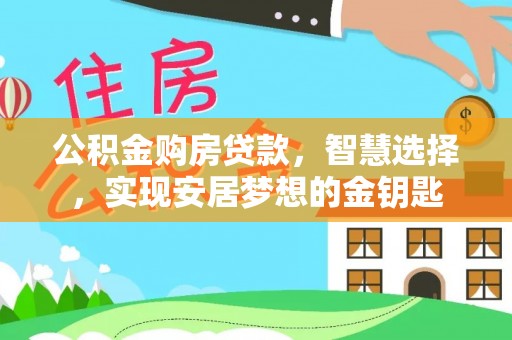 绥化公积金购房贷款，智慧选择，实现安居梦想的金钥匙