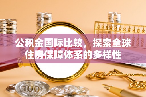 绥化公积金国际比较，探索全球住房保障体系的多样性
