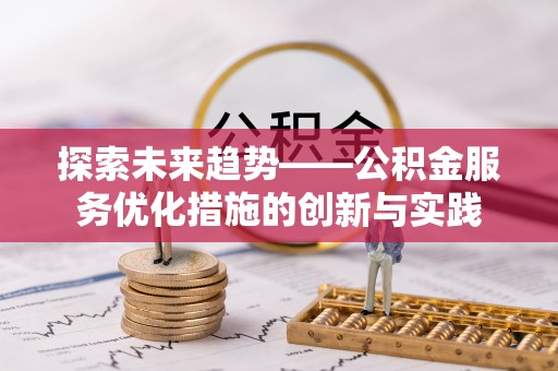 绥化探索未来趋势——公积金服务优化措施的创新与实践