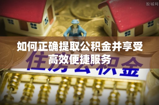 绥化如何正确提取公积金并享受高效便捷服务