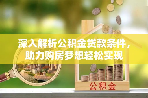 绥化深入解析公积金贷款条件，助力购房梦想轻松实现