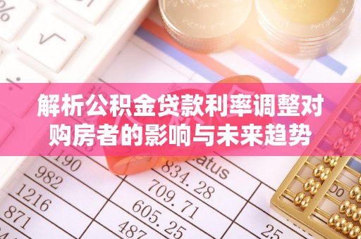 绥化解析公积金贷款利率调整对购房者的影响与未来趋势