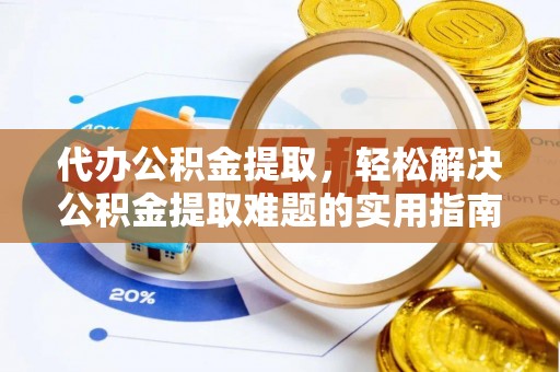 绥化代办公积金提取，轻松解决公积金提取难题的实用指南