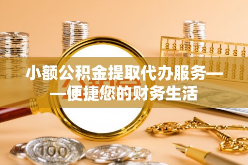 绥化小额公积金提取代办服务——便捷您的财务生活