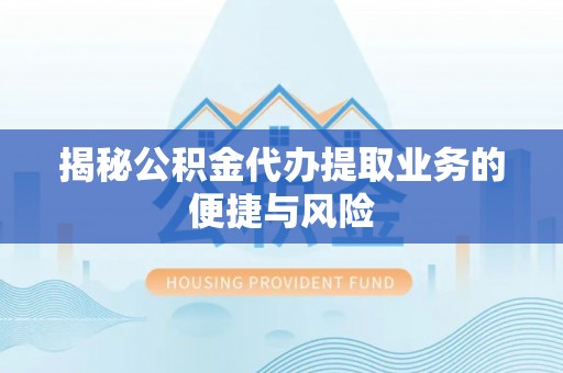 绥化揭秘公积金代办提取业务的便捷与风险