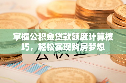 绥化掌握公积金贷款额度计算技巧，轻松实现购房梦想