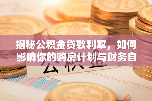 绥化揭秘公积金贷款利率，如何影响你的购房计划与财务自由