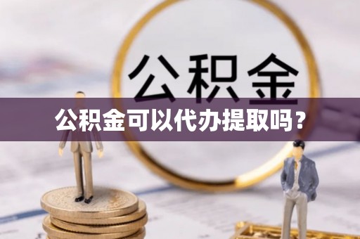 绥化公积金可以代办提取吗？