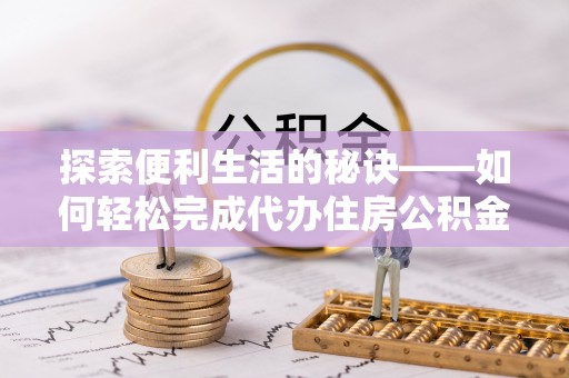 绥化探索便利生活的秘诀——如何轻松完成代办住房公积金提取