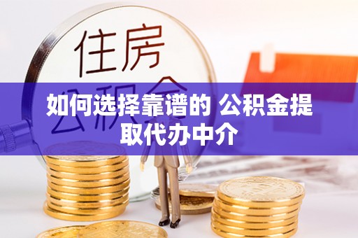 绥化如何选择靠谱的 公积金提取代办中介
