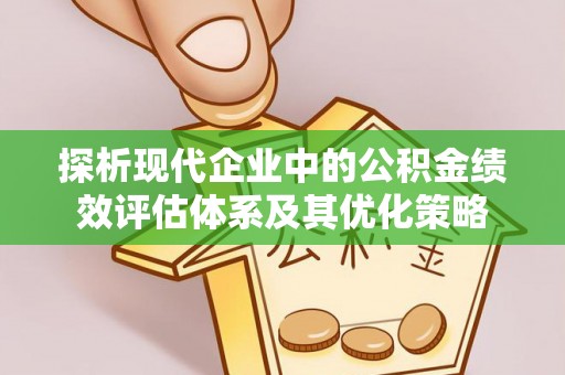 绥化探析现代企业中的公积金绩效评估体系及其优化策略