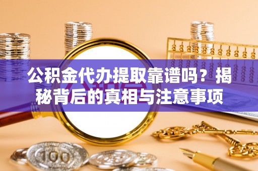 绥化公积金代办提取靠谱吗？揭秘背后的真相与注意事项