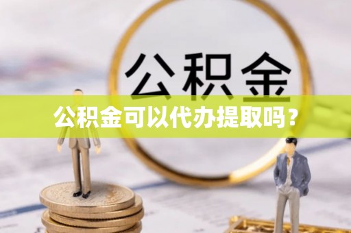 绥化公积金可以代办提取吗？