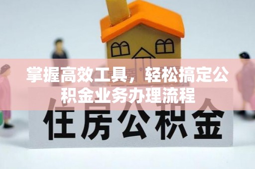 绥化掌握高效工具，轻松搞定公积金业务办理流程