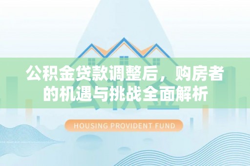 绥化公积金贷款调整后，购房者的机遇与挑战全面解析
