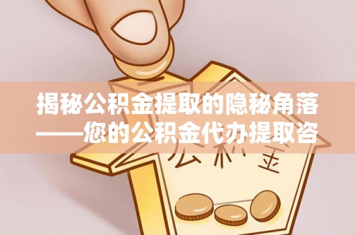 绥化揭秘公积金提取的隐秘角落——您的公积金代办提取咨询指南