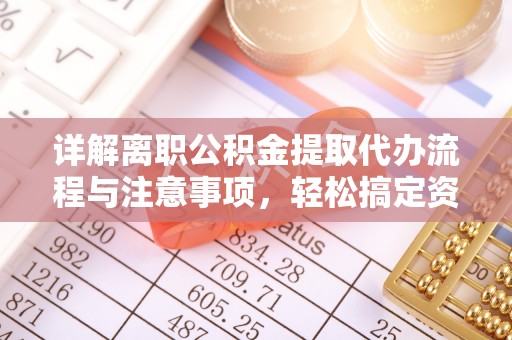 绥化详解离职公积金提取代办流程与注意事项，轻松搞定资金提取