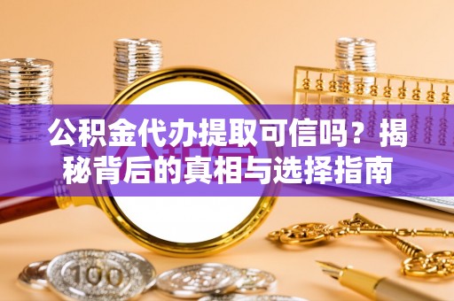绥化公积金代办提取可信吗？揭秘背后的真相与选择指南