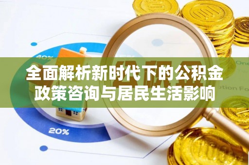 绥化全面解析新时代下的公积金政策咨询与居民生活影响