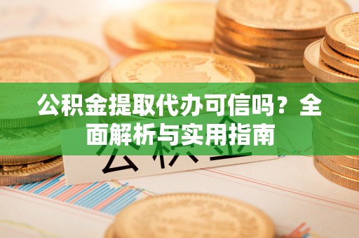 绥化公积金提取代办可信吗？全面解析与实用指南