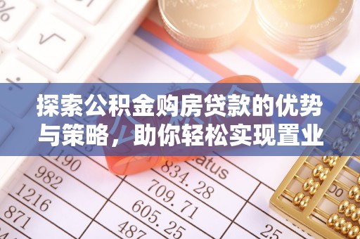 绥化探索公积金购房贷款的优势与策略，助你轻松实现置业梦想