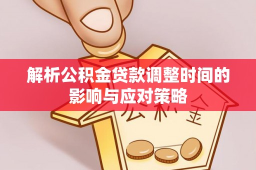 绥化解析公积金贷款调整时间的影响与应对策略
