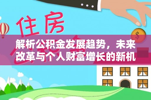 绥化解析公积金发展趋势，未来改革与个人财富增长的新机遇