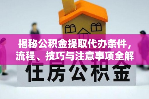 绥化揭秘公积金提取代办条件，流程、技巧与注意事项全解析