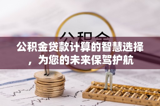 绥化公积金贷款计算的智慧选择，为您的未来保驾护航