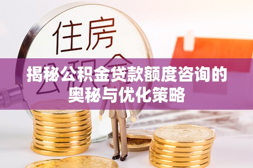 绥化揭秘公积金贷款额度咨询的奥秘与优化策略
