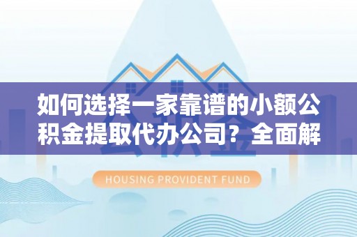 绥化如何选择一家靠谱的小额公积金提取代办公司？全面解析与注意事项