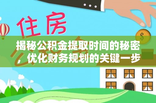 绥化揭秘公积金提取时间的秘密，优化财务规划的关键一步
