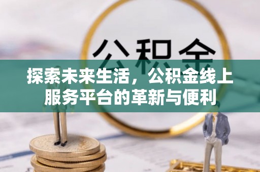 绥化探索未来生活，公积金线上服务平台的革新与便利