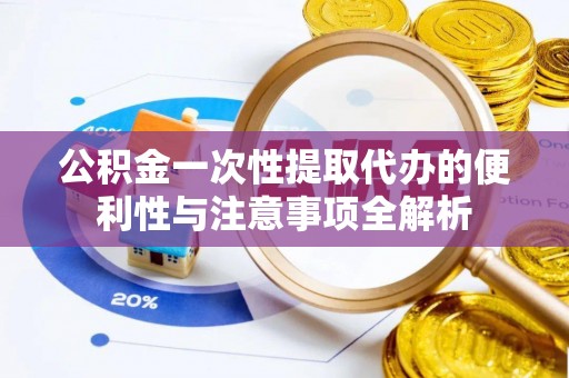 绥化公积金一次性提取代办的便利性与注意事项全解析