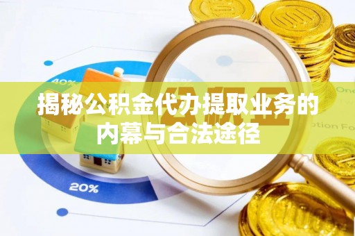 绥化揭秘公积金代办提取业务的内幕与合法途径