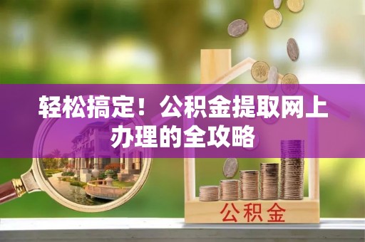 绥化轻松搞定！公积金提取网上办理的全攻略