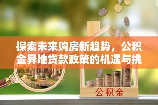 绥化探索未来购房新趋势，公积金异地贷款政策的机遇与挑战