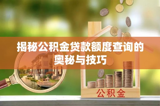 绥化揭秘公积金贷款额度查询的奥秘与技巧