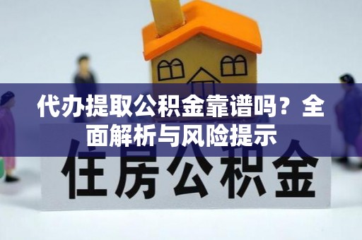 绥化代办提取公积金靠谱吗？全面解析与风险提示