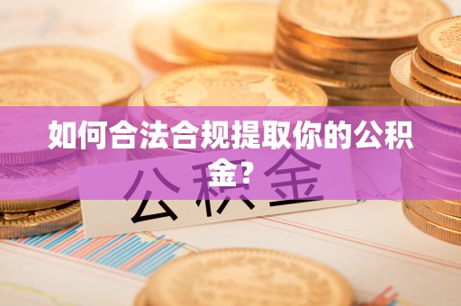 绥化如何合法合规提取你的公积金？