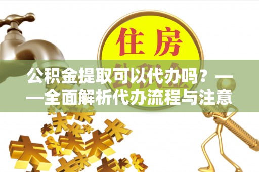绥化公积金提取可以代办吗？——全面解析代办流程与注意事项