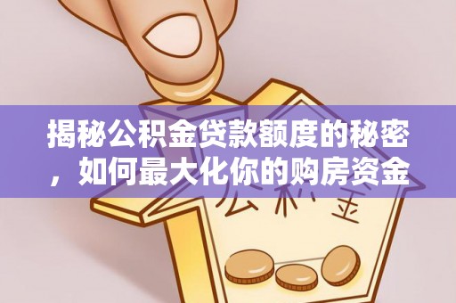 绥化揭秘公积金贷款额度的秘密，如何最大化你的购房资金