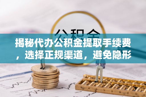 绥化揭秘代办公积金提取手续费，选择正规渠道，避免隐形陷阱