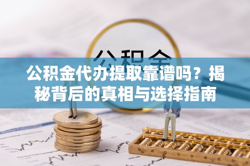 绥化公积金代办提取靠谱吗？揭秘背后的真相与选择指南